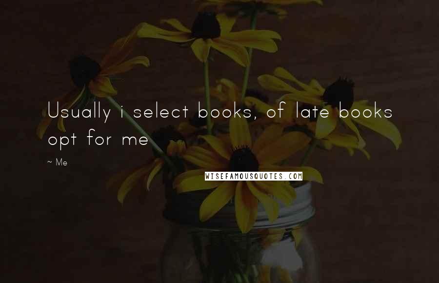 Me Quotes: Usually i select books, of late books opt for me