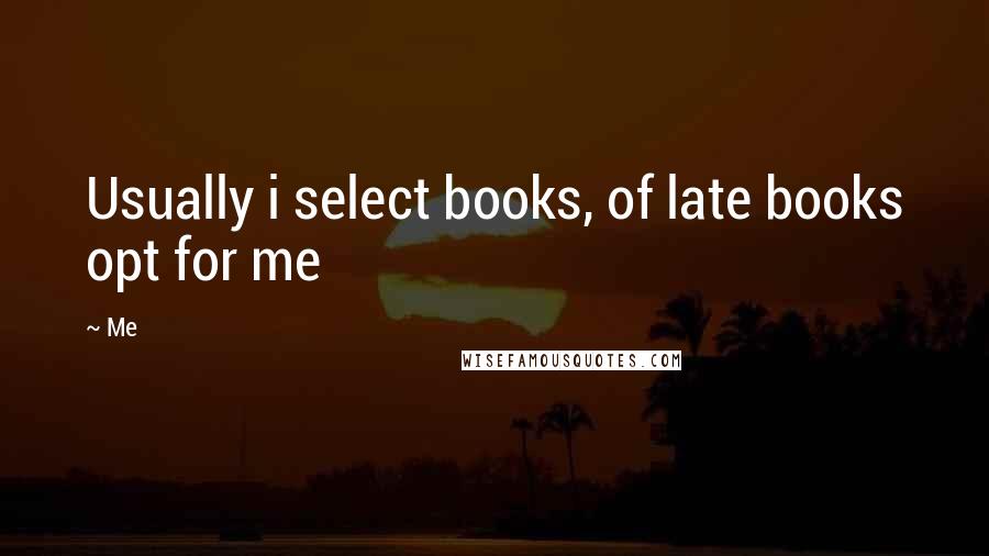Me Quotes: Usually i select books, of late books opt for me