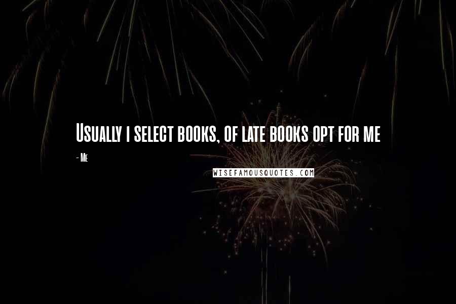 Me Quotes: Usually i select books, of late books opt for me
