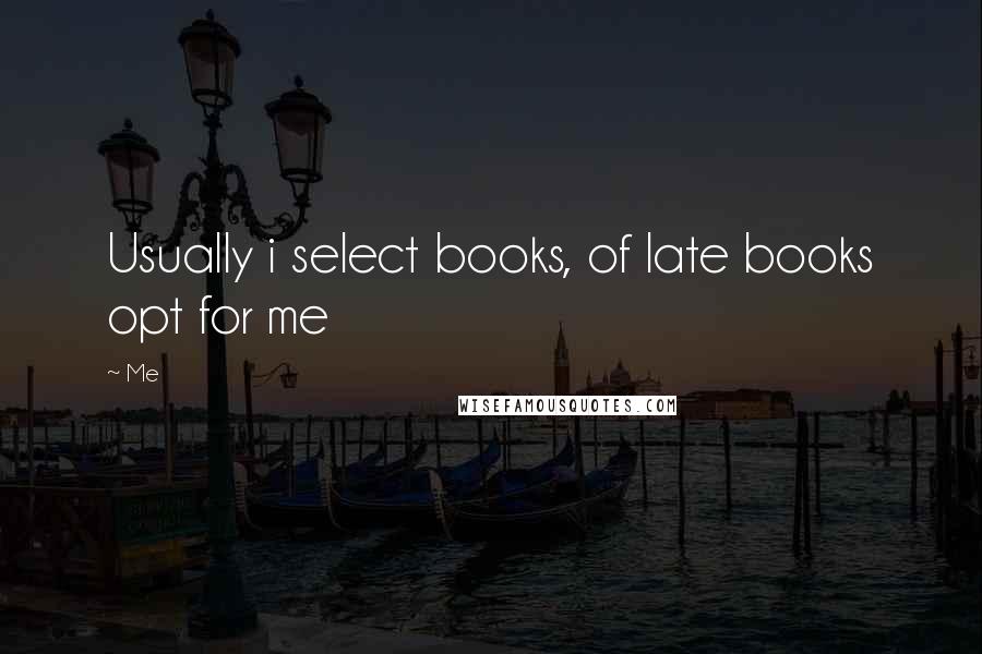 Me Quotes: Usually i select books, of late books opt for me