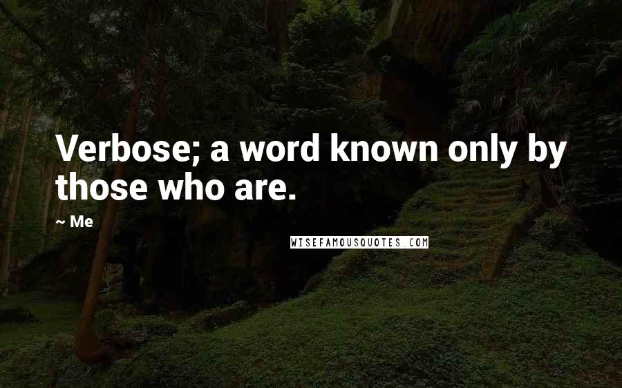 Me Quotes: Verbose; a word known only by those who are.