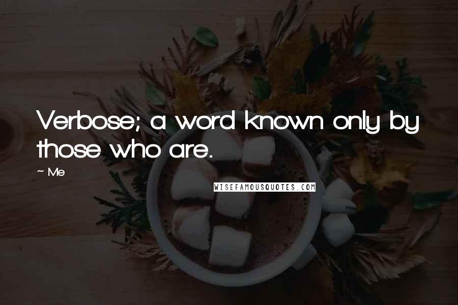 Me Quotes: Verbose; a word known only by those who are.