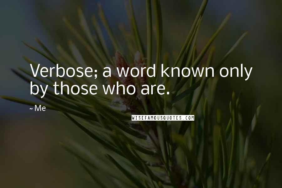 Me Quotes: Verbose; a word known only by those who are.