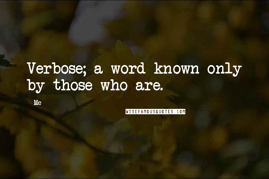 Me Quotes: Verbose; a word known only by those who are.