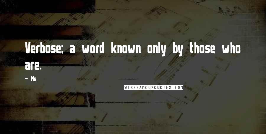 Me Quotes: Verbose; a word known only by those who are.