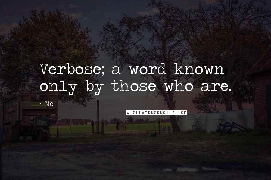 Me Quotes: Verbose; a word known only by those who are.