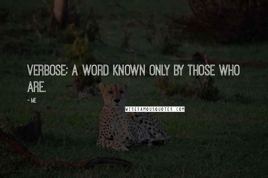 Me Quotes: Verbose; a word known only by those who are.