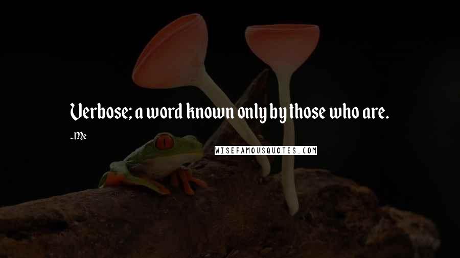Me Quotes: Verbose; a word known only by those who are.