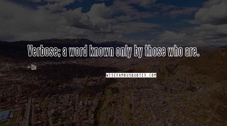 Me Quotes: Verbose; a word known only by those who are.