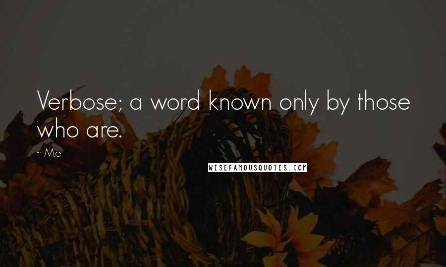 Me Quotes: Verbose; a word known only by those who are.