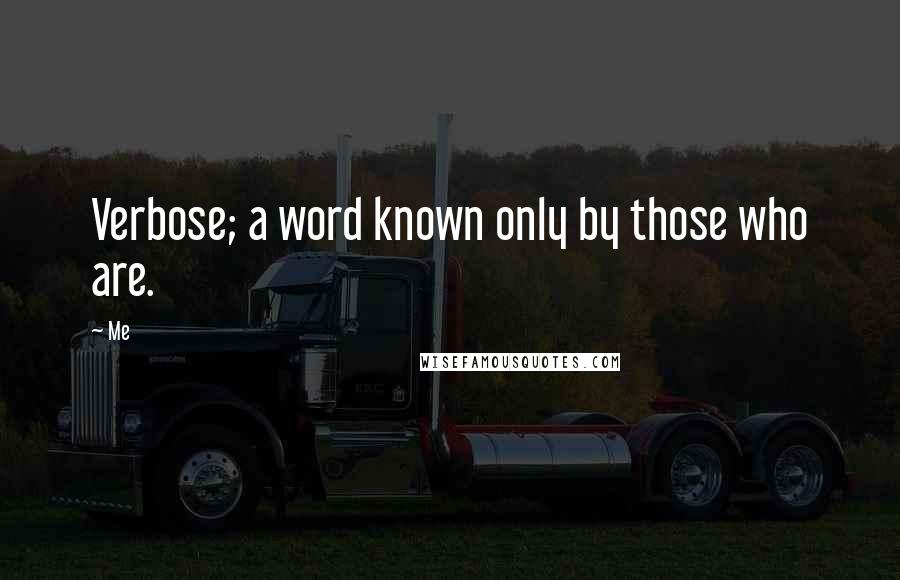 Me Quotes: Verbose; a word known only by those who are.