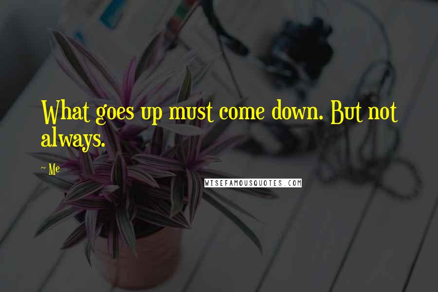 Me Quotes: What goes up must come down. But not always.