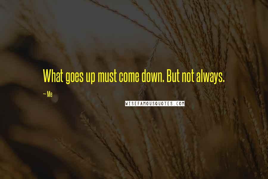 Me Quotes: What goes up must come down. But not always.