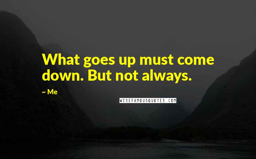 Me Quotes: What goes up must come down. But not always.