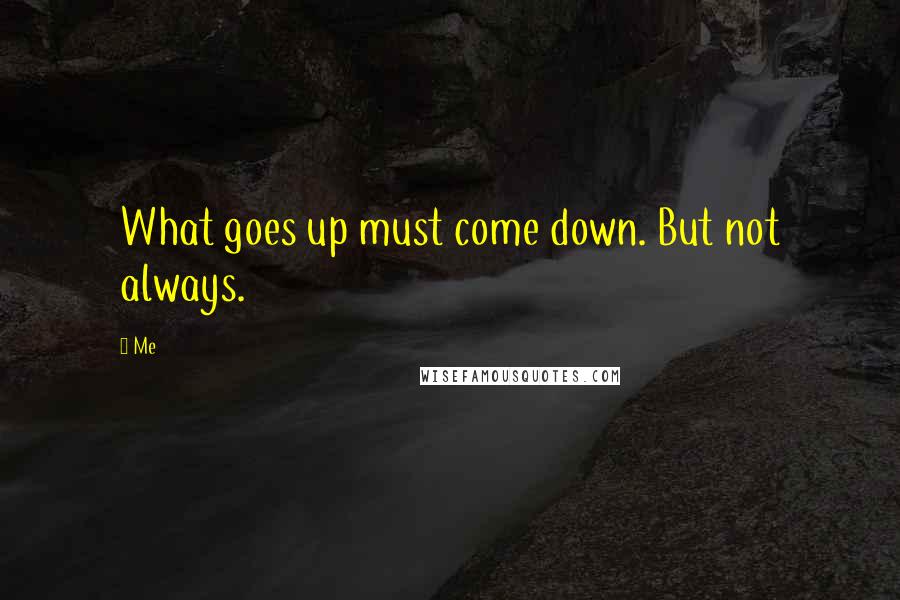 Me Quotes: What goes up must come down. But not always.