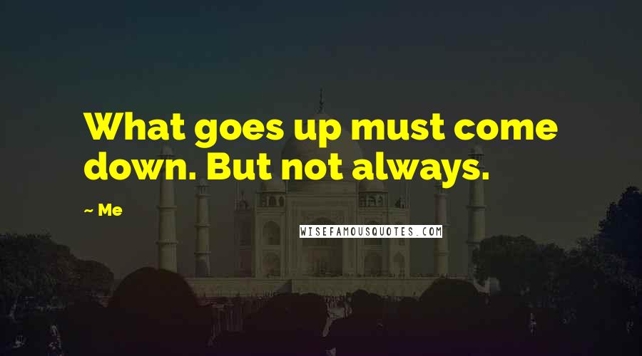 Me Quotes: What goes up must come down. But not always.