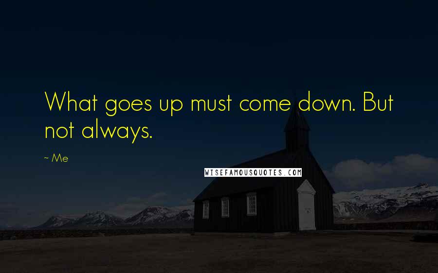 Me Quotes: What goes up must come down. But not always.
