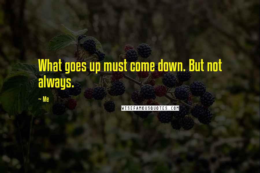 Me Quotes: What goes up must come down. But not always.