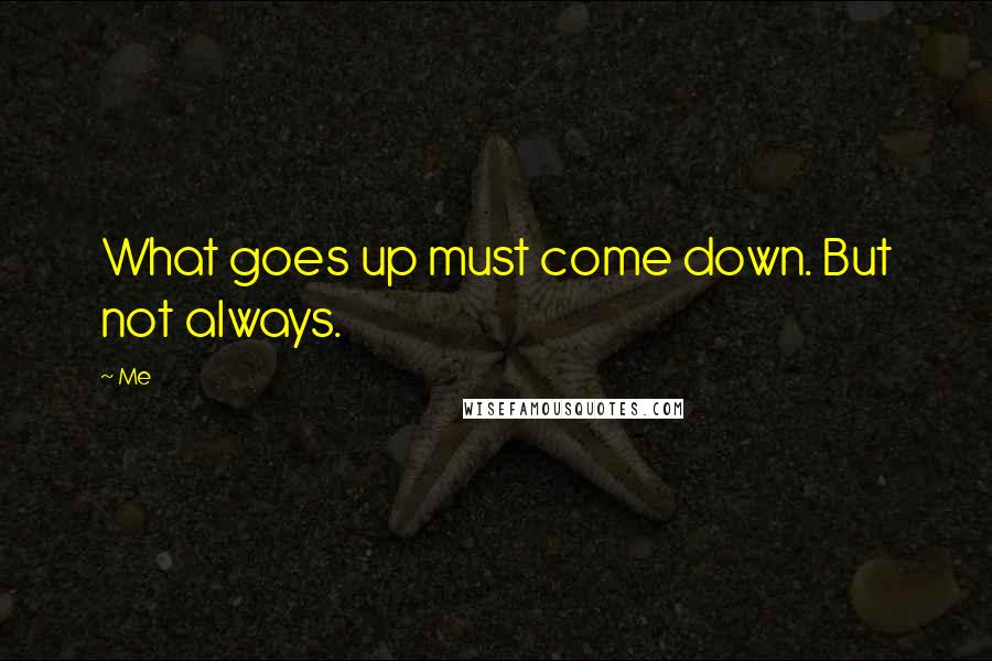 Me Quotes: What goes up must come down. But not always.