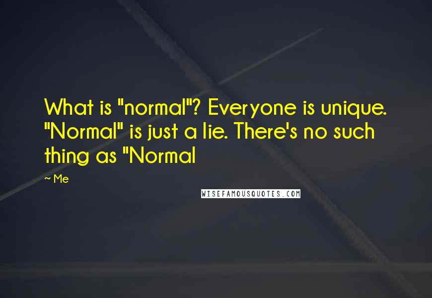 Me Quotes: What is "normal"? Everyone is unique. "Normal" is just a lie. There's no such thing as "Normal