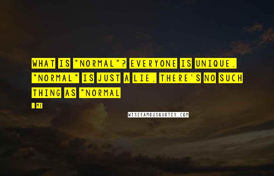 Me Quotes: What is "normal"? Everyone is unique. "Normal" is just a lie. There's no such thing as "Normal