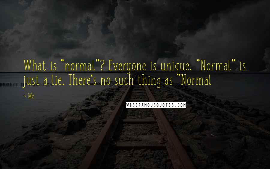 Me Quotes: What is "normal"? Everyone is unique. "Normal" is just a lie. There's no such thing as "Normal