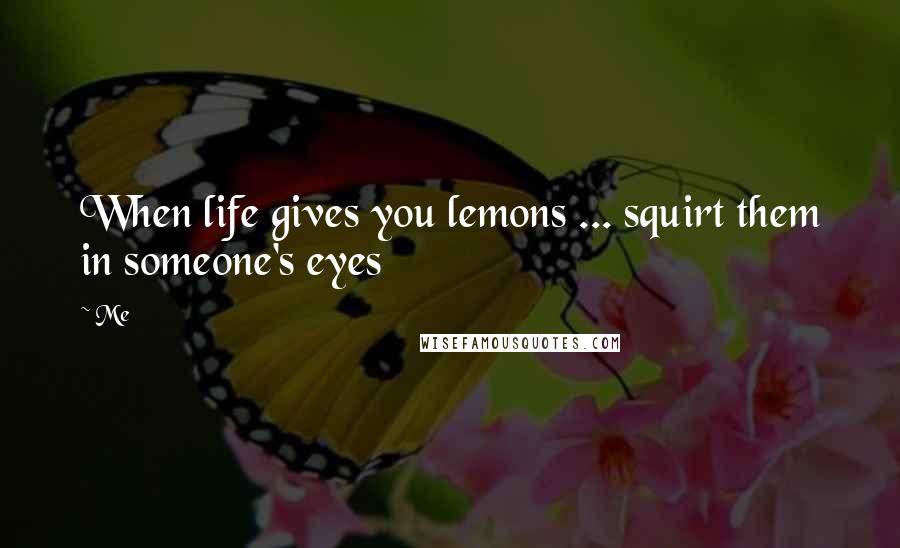Me Quotes: When life gives you lemons ... squirt them in someone's eyes