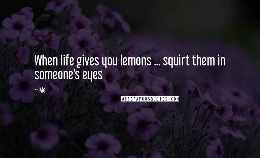Me Quotes: When life gives you lemons ... squirt them in someone's eyes