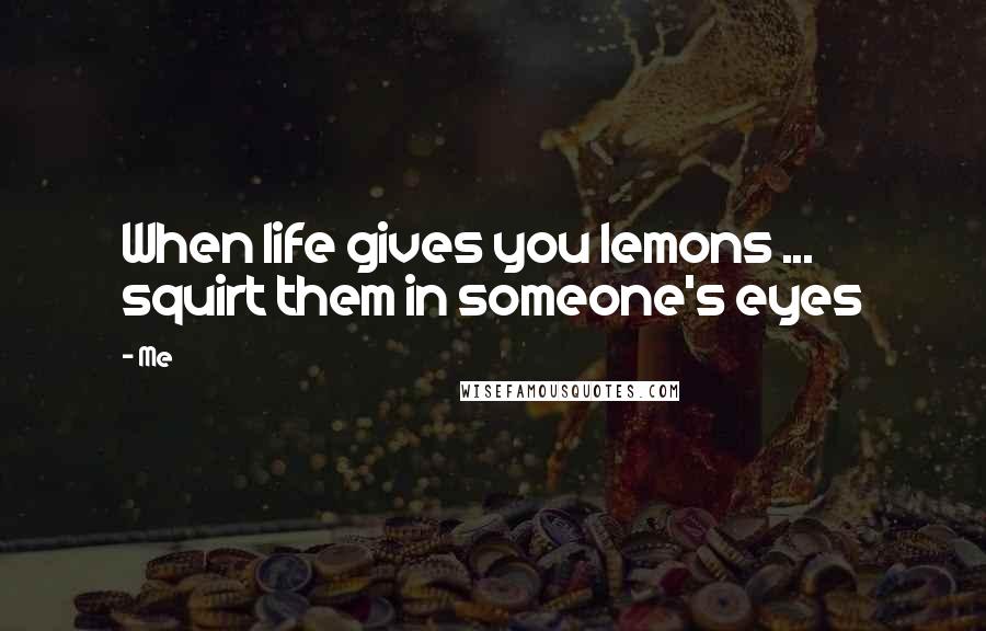 Me Quotes: When life gives you lemons ... squirt them in someone's eyes