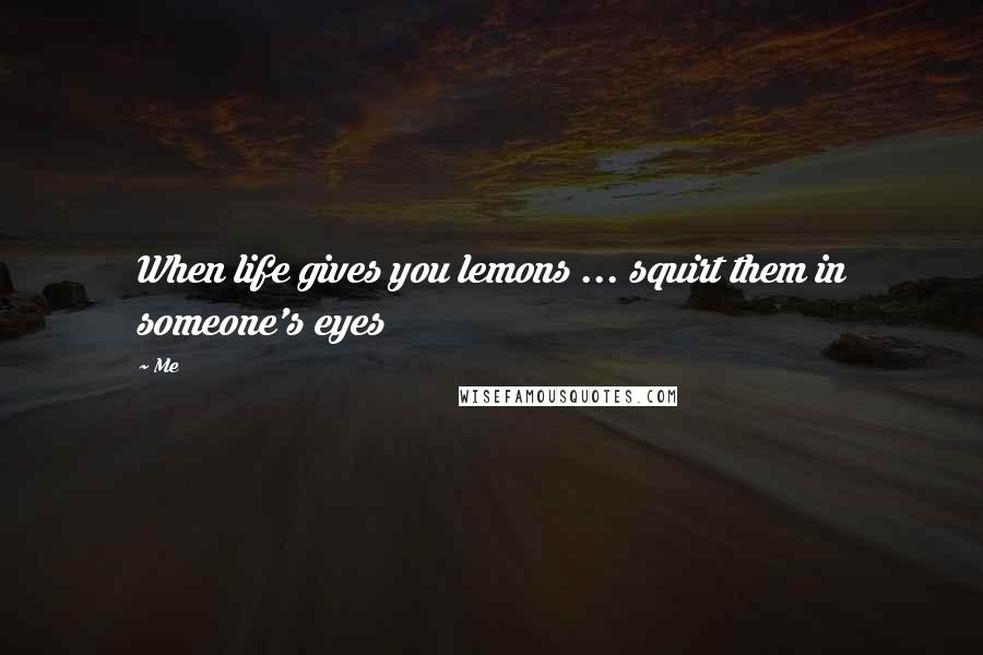 Me Quotes: When life gives you lemons ... squirt them in someone's eyes