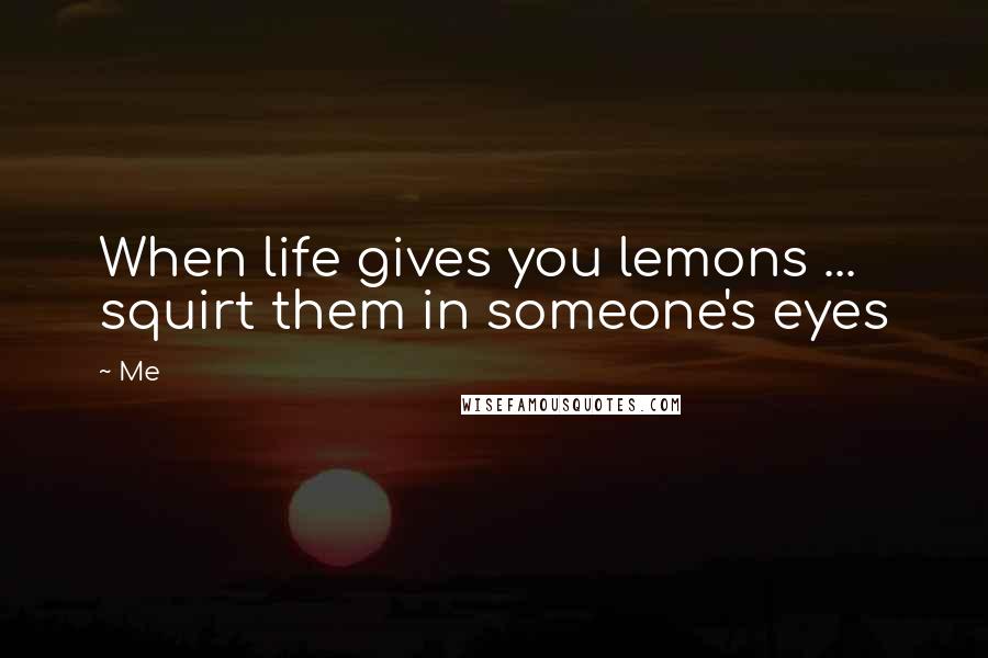 Me Quotes: When life gives you lemons ... squirt them in someone's eyes