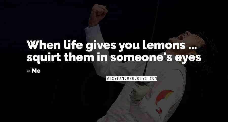 Me Quotes: When life gives you lemons ... squirt them in someone's eyes