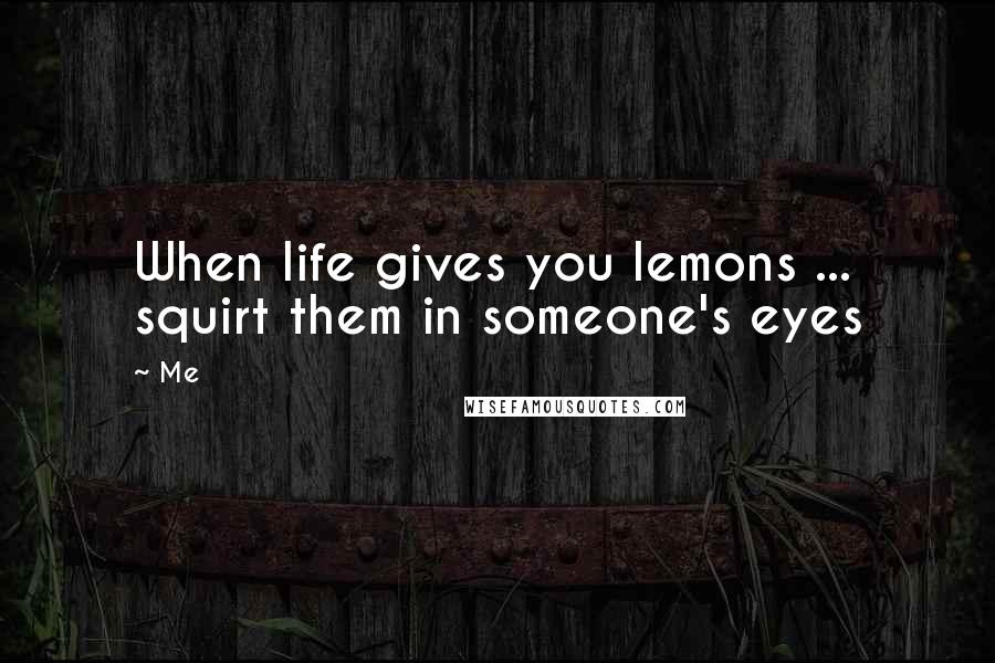 Me Quotes: When life gives you lemons ... squirt them in someone's eyes