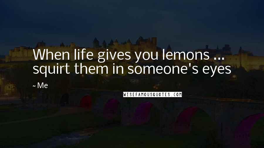 Me Quotes: When life gives you lemons ... squirt them in someone's eyes