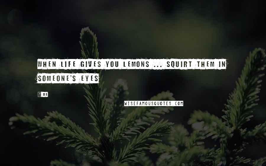 Me Quotes: When life gives you lemons ... squirt them in someone's eyes