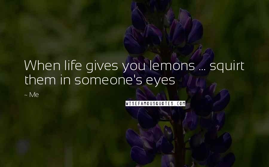 Me Quotes: When life gives you lemons ... squirt them in someone's eyes