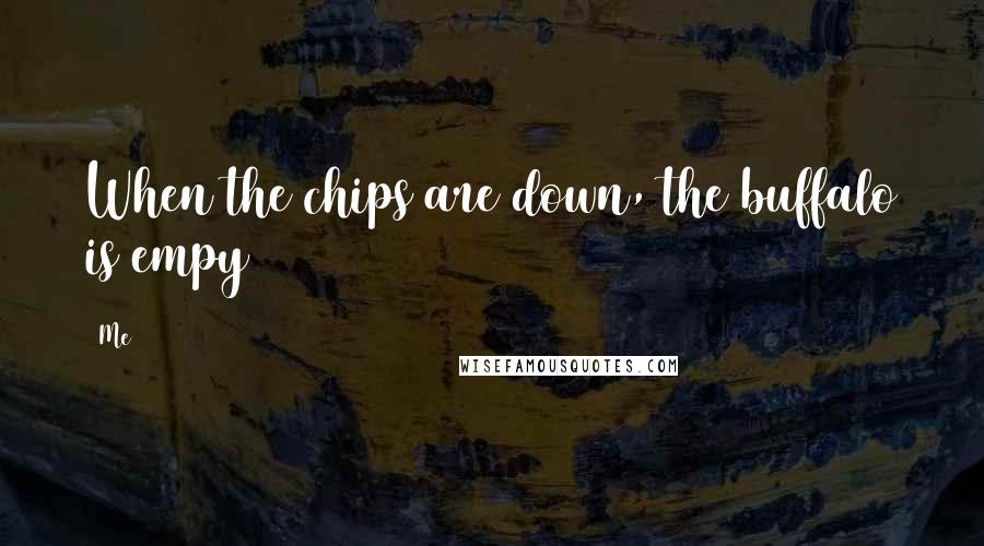 Me Quotes: When the chips are down, the buffalo is empy