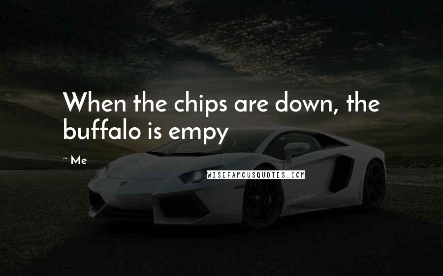 Me Quotes: When the chips are down, the buffalo is empy