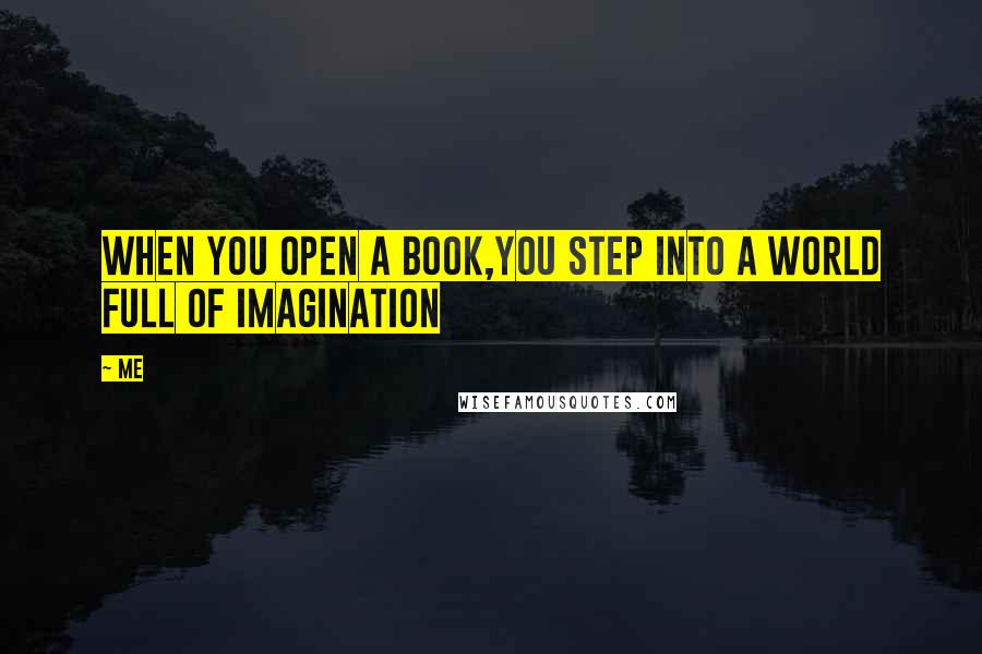 Me Quotes: When you open a book,You step into a world full of Imagination