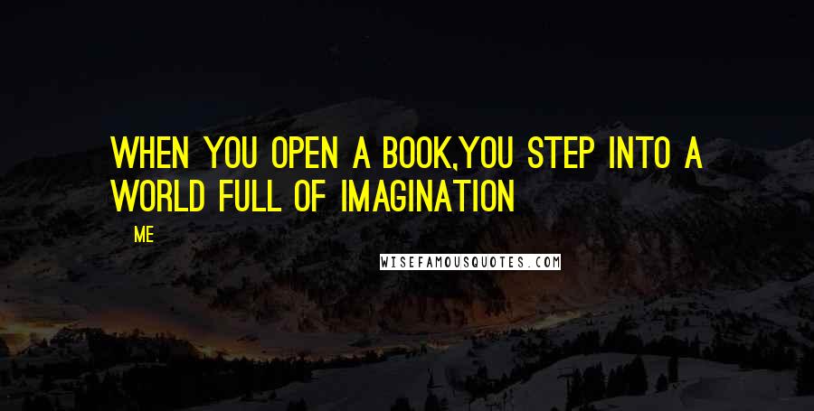 Me Quotes: When you open a book,You step into a world full of Imagination