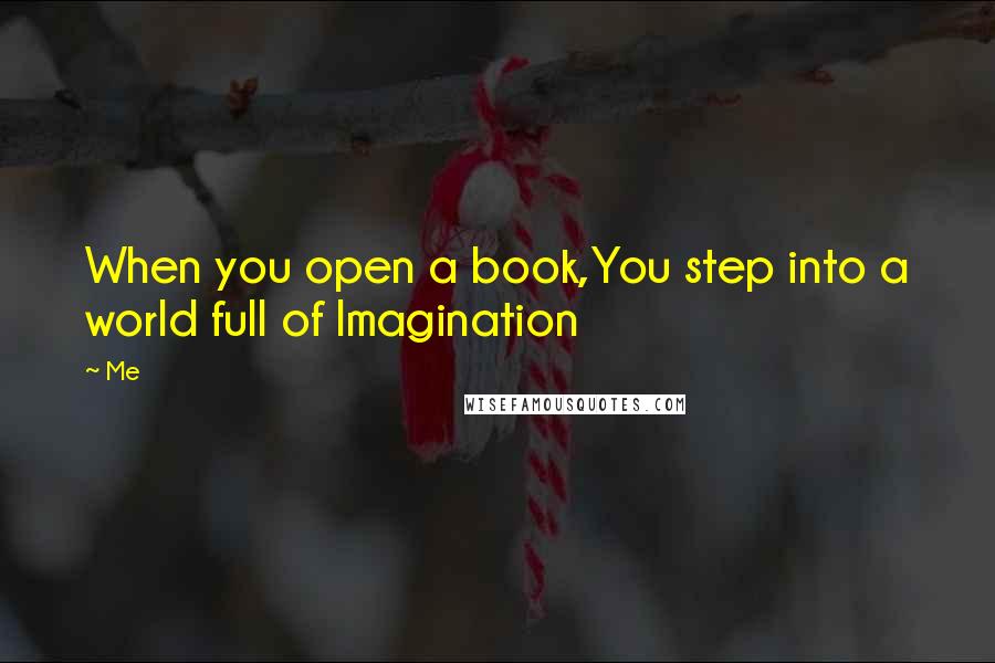 Me Quotes: When you open a book,You step into a world full of Imagination
