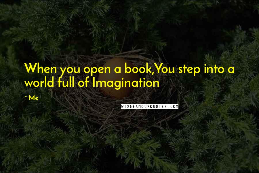 Me Quotes: When you open a book,You step into a world full of Imagination