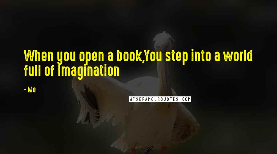 Me Quotes: When you open a book,You step into a world full of Imagination