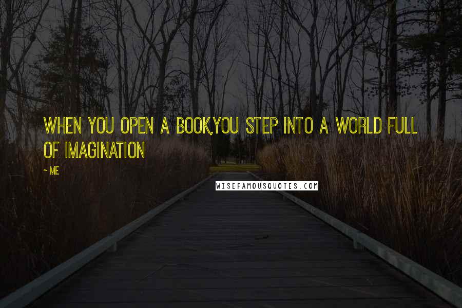 Me Quotes: When you open a book,You step into a world full of Imagination