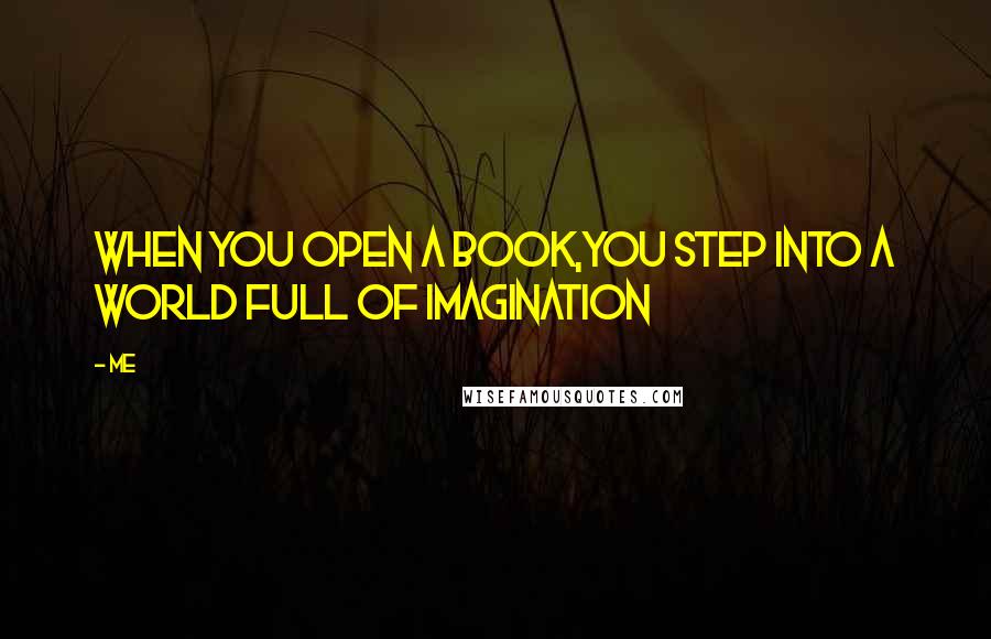 Me Quotes: When you open a book,You step into a world full of Imagination