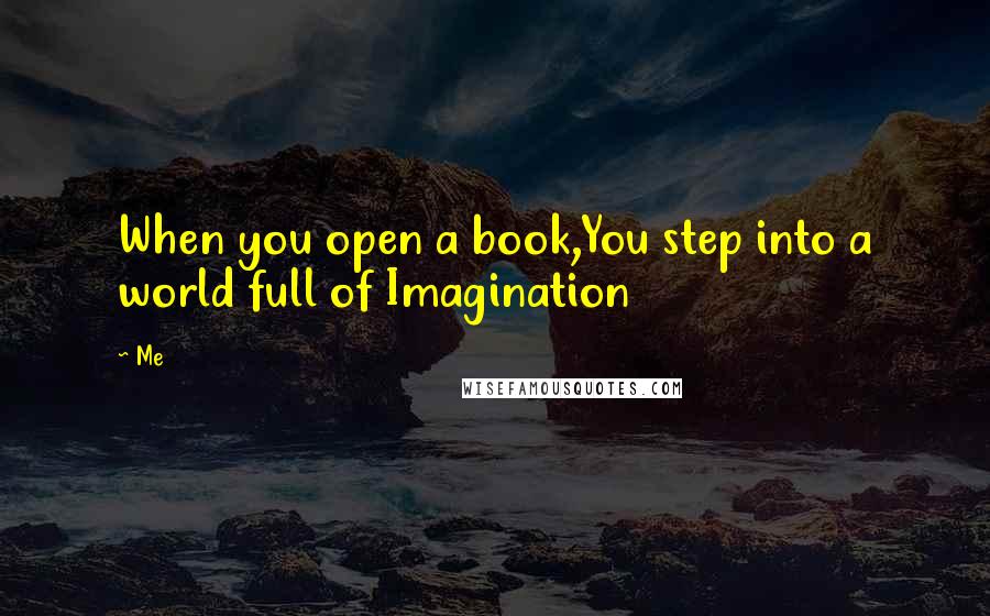 Me Quotes: When you open a book,You step into a world full of Imagination