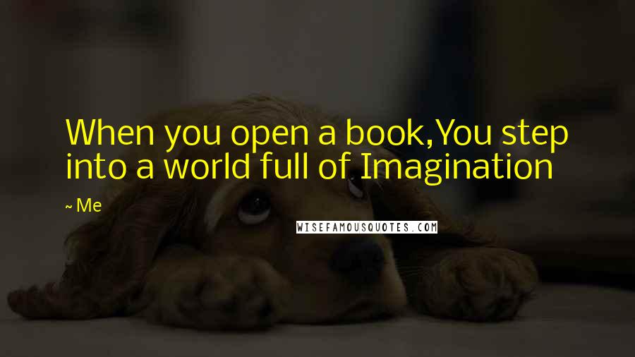 Me Quotes: When you open a book,You step into a world full of Imagination
