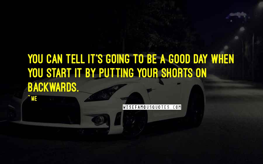 Me Quotes: You can tell it's going to be a good day when you start it by putting your shorts on backwards.