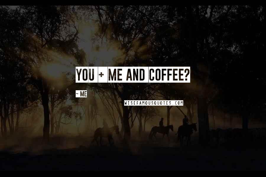 Me Quotes: You + me and coffee?