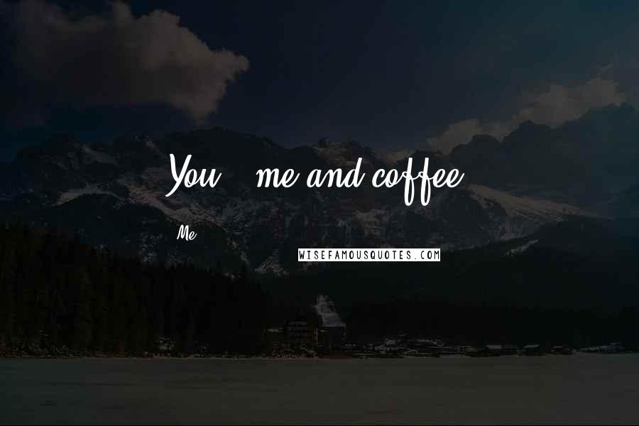 Me Quotes: You + me and coffee?